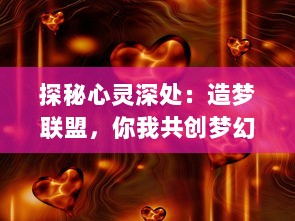 探秘心灵深处：造梦联盟，你我共创梦幻世界，引领无限可能的创意之旅